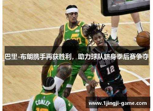 巴里-布朗携手再获胜利，助力球队跻身季后赛争夺