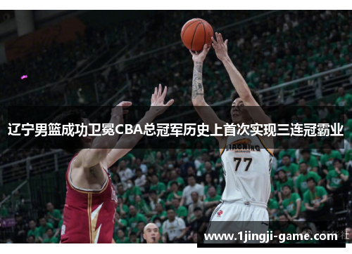 辽宁男篮成功卫冕CBA总冠军历史上首次实现三连冠霸业