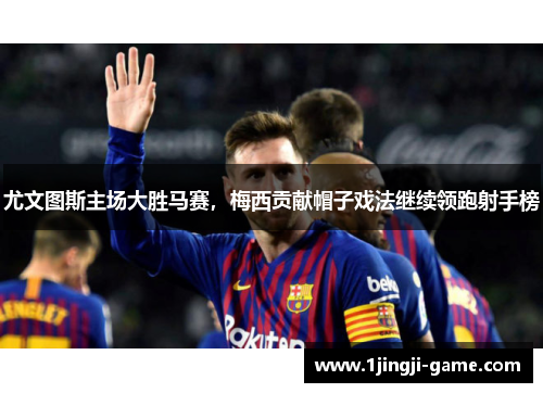 尤文图斯主场大胜马赛，梅西贡献帽子戏法继续领跑射手榜