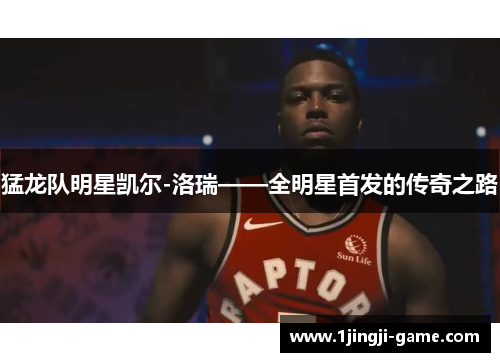 猛龙队明星凯尔-洛瑞——全明星首发的传奇之路