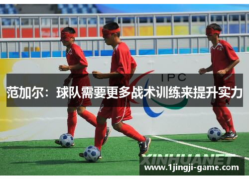 范加尔：球队需要更多战术训练来提升实力