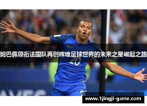 姆巴佩领衔法国队再创辉煌足球世界的未来之星崛起之路
