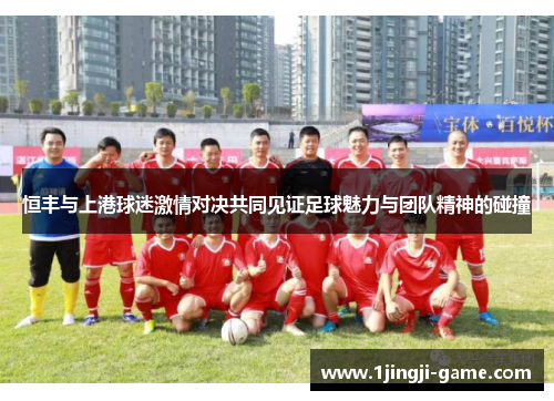 恒丰与上港球迷激情对决共同见证足球魅力与团队精神的碰撞