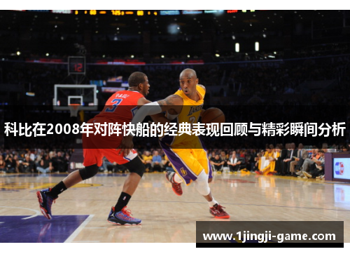 科比在2008年对阵快船的经典表现回顾与精彩瞬间分析