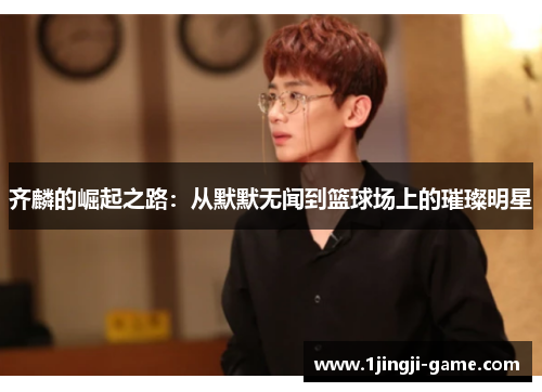 齐麟的崛起之路：从默默无闻到篮球场上的璀璨明星