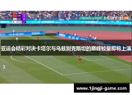 亚运会精彩对决卡塔尔与乌兹别克斯坦的巅峰较量即将上演