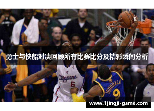 勇士与快船对决回顾所有比赛比分及精彩瞬间分析