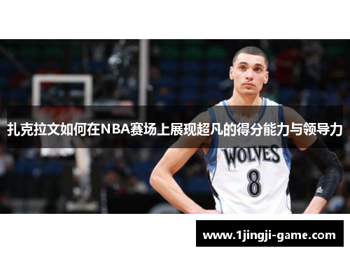 扎克拉文如何在NBA赛场上展现超凡的得分能力与领导力