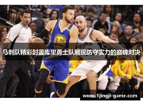 马刺队精彩封盖库里勇士队展现防守实力的巅峰对决