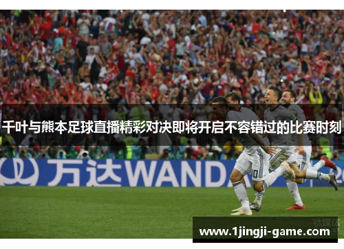 千叶与熊本足球直播精彩对决即将开启不容错过的比赛时刻