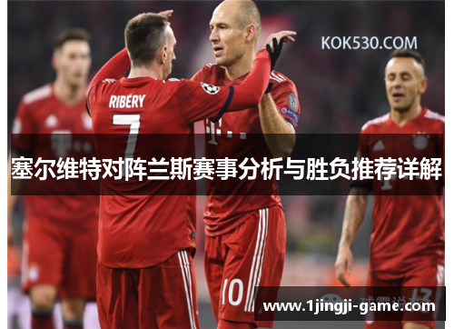 塞尔维特对阵兰斯赛事分析与胜负推荐详解