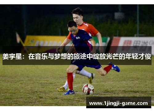 姜宇星：在音乐与梦想的旅途中绽放光芒的年轻才俊